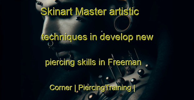Skinart Master artistic techniques in develop new piercing skills in Freeman Corner | PiercingTraining | PiercingClasses | SkinartTraining-United States